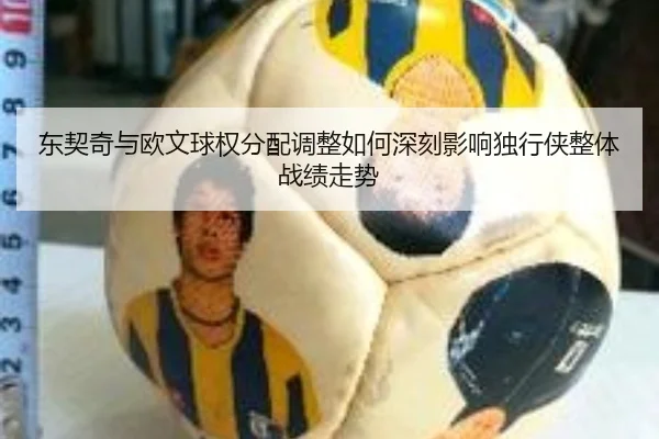 东契奇与欧文球权分配调整如何深刻影响独行侠整体战绩走势