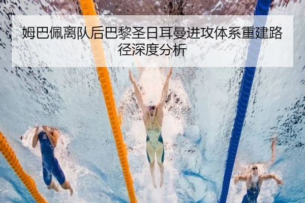 姆巴佩离队后巴黎圣日耳曼进攻体系重建路径深度分析