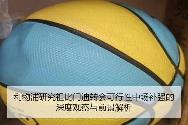 利物浦研究祖比门迪转会可行性中场补强的深度观察与前景解析