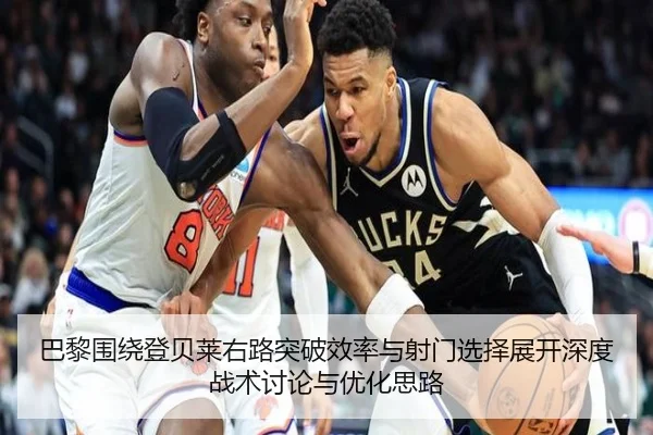 巴黎围绕登贝莱右路突破效率与射门选择展开深度战术讨论与优化思路