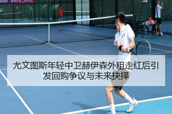 尤文图斯年轻中卫赫伊森外租走红后引发回购争议与未来抉择
